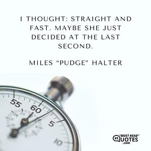 I thought: Straight and fast. Maybe she just decided at the last second.
