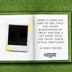 Does it seem all odd to you that you enjoy biographies of great writers a lot more than you enjoy their actual writings?