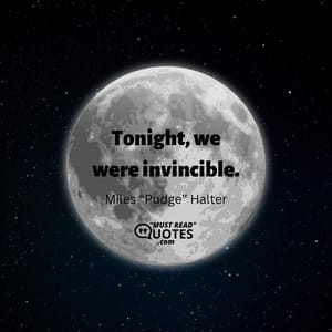 Tonight, we were invincible.