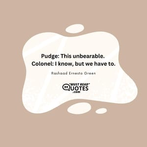 Pudge: This unbearable. Colonel: I know, but we have to.