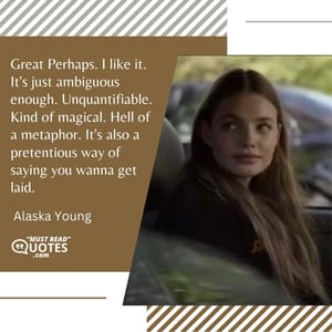 Great Perhaps. I like it. It's just ambiguous enough. Unquantifiable. Kind of magical. Hell of a metaphor. It's also a pretentious way of saying you wanna get laid.