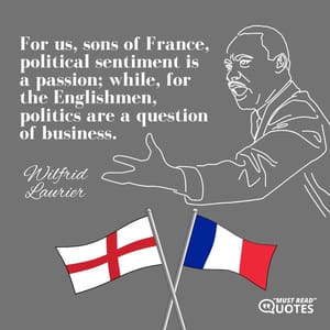 For us, sons of France, political sentiment is a passion; while, for the Englishmen, politics are a question of business.