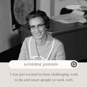 I was just excited to have challenging work to do and smart people to work with.