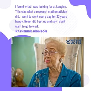 I found what I was looking for at Langley. This was what a research mathematician did. I went to work every day for 33 years happy. Never did I get up and say I don't want to go to work.