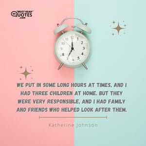 We put in some long hours at times, and I had three children at home. But they were very responsible, and I had family and friends who helped look after them.