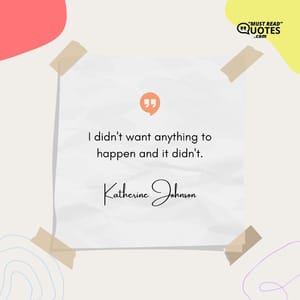 I didn't want anything to happen and it didn't.