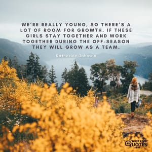 We’re really young, so there’s a lot of room for growth. If these girls stay together and work together during the off-season they will grow as a team.