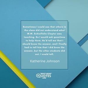 Sometimes I could see that others in the class did not understand what W.W. Schieffelin Claytor was teaching. So I would ask questions to help them. He’d tell me that I should know the answer, and I finally had to tell him that I did know the answer, but the other students did not. I could tell.
