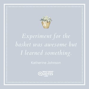 Experiment for the basket was awesome but I learned something.