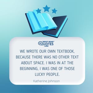 We wrote our own textbook, because there was no other text about space. I was in at the beginning, I was one of those lucky people.