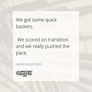 We got some quick baskets. We scored on transition and we really pushed the pace.