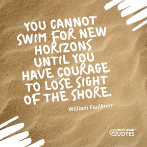 You cannot swim for new horizons until you have courage to lose sight of the shore.