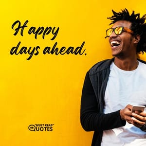 Happy days ahead.