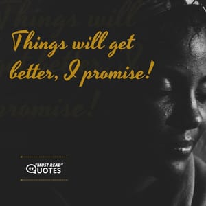 Things will get better, I promise!