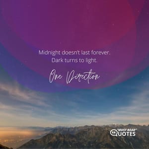 Midnight doesn’t last forever. Dark turns to light.