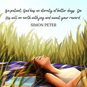 Be patient, God has an eternity of better days. Do His will on earth with joy and await your reward.