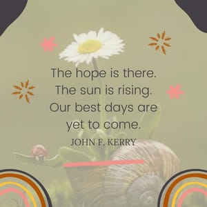 The hope is there. The sun is rising. Our best days are yet to come.