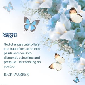 God changes caterpillars into butterflies’, sand into pearls and coal into diamonds using time and pressure. He’s working on you too.