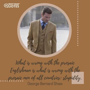 What is wrong with the prosaic Englishman is what is wrong with the prosaic men of all countries: stupidity.
