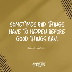 Sometimes bad things have to happen before good things can.