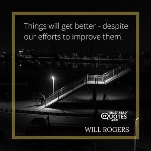 Things will get better - despite our efforts to improve them.