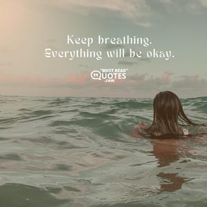 Keep breathing. Everything will be okay.
