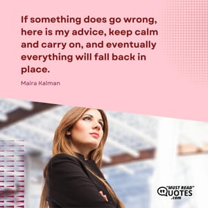 If something does go wrong, here is my advice, keep calm and carry on, and eventually everything will fall back in place.