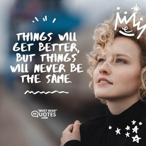 Things will get better, but things will never be the same.
