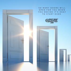 So many doors will open for you when you decide it's okay to start over.