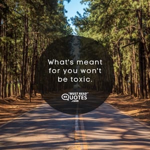 What's meant for you won't be toxic.