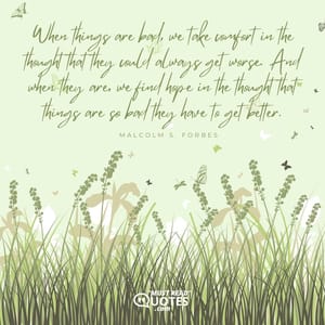 When things are bad, we take comfort in the thought that they could always get worse. And when they are, we find hope in the thought that things are so bad they have to get better.
