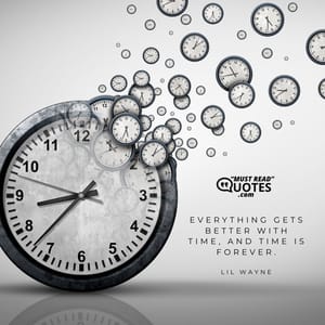 Everything gets better with time, and time is forever.