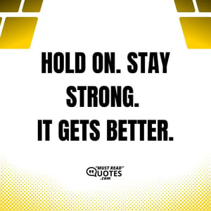 Hold on. Stay strong. It gets better.