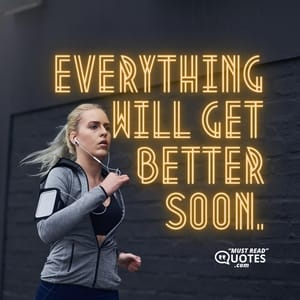 Everything will get better soon.