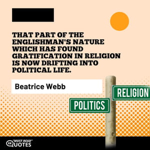 That part of the Englishman's nature which has found gratification in religion is now drifting into political life.