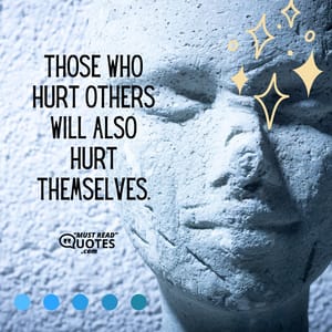 Those who hurt others will also hurt themselves.