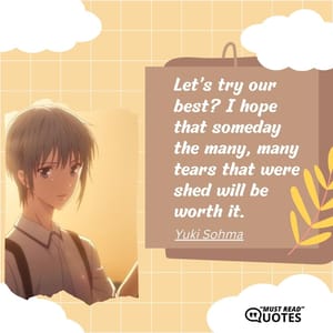 Let’s try our best? I hope that someday the many, many tears that were shed will be worth it.