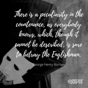There is a peculiarity in the countenance, as everybody knows, which, though it cannot be described, is sure to betray the Englishman.