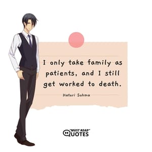 I only take family as patients, and I still get worked to death.