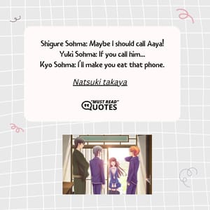 Shigure Sohma: Maybe I should call Aaya! Yuki Sohma: If you call him... Kyo Sohma: I'll make you eat that phone.