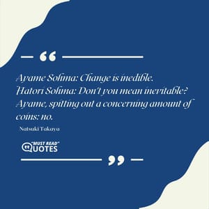 Ayame Sohma: Change is inedible. Hatori Sohma: Don't you mean inevitable? Ayame, spitting out a concerning amount of coins: no.