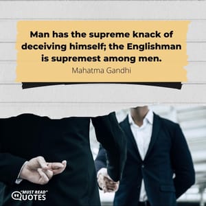 Man has the supreme knack of deceiving himself; the Englishman is supremest among men.