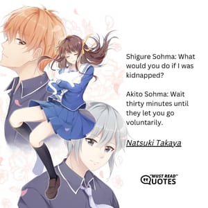 Shigure Sohma: What would you do if I was kidnapped? Akito Sohma: Wait thirty minutes until they let you go voluntarily.Natsuki