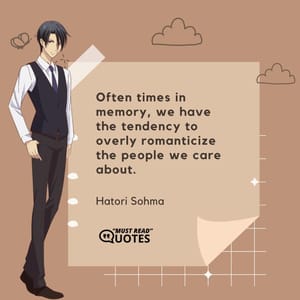 Often times in memory, we have the tendency to overly romanticize the people we care about.