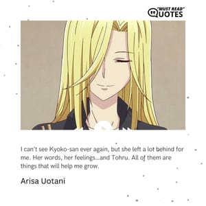 I can’t see Kyoko-san ever again, but she left a lot behind for me. Her words, her feelings…and Tohru. All of them are things that will help me grow.
