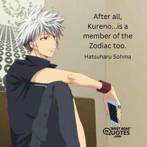 After all, Kureno...is a member of the Zodiac too.