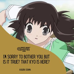 I'm sorry to bother you, but is it true? That Kyo is here?