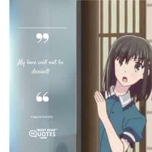 My love will not be denied!