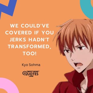 We could've covered if you jerks hadn't transformed, too!
