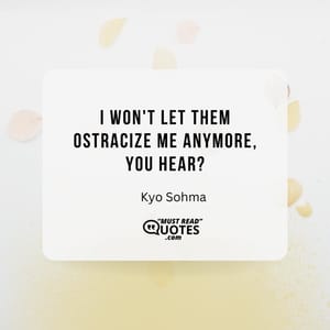 I won't let them ostracize me anymore, you hear?